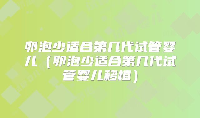 卵泡少适合第几代试管婴儿（卵泡少适合第几代试管婴儿移植）