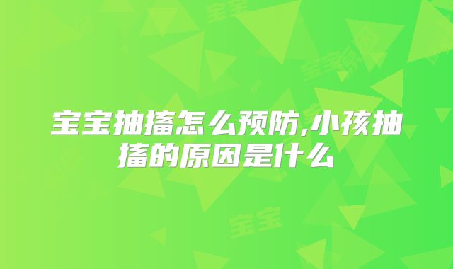 宝宝抽搐怎么预防,小孩抽搐的原因是什么