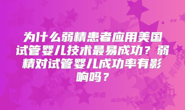 为什么弱精患者应用美国试管婴儿技术最易成功？弱精对试管婴儿成功率有影响吗？
