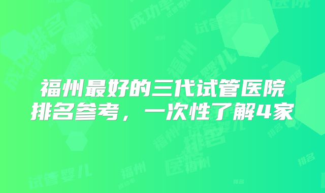福州最好的三代试管医院排名参考,一次性了解4家