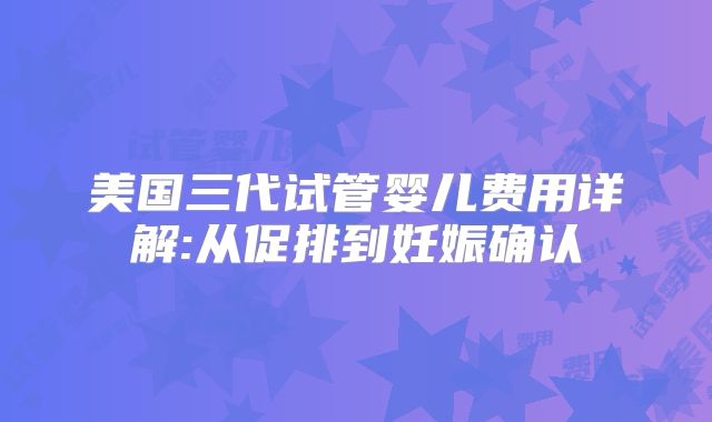 美国三代试管婴儿费用详解:从促排到妊娠确认