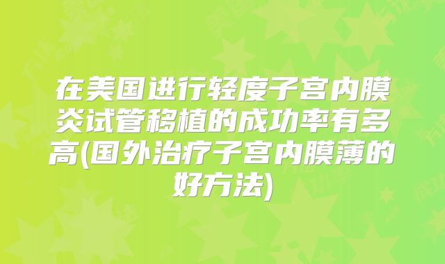 在美国进行轻度子宫内膜炎试管移植的成功率有多高(国外治疗子宫内膜薄的好方法)
