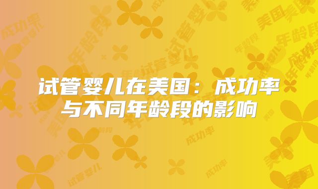 试管婴儿在美国：成功率与不同年龄段的影响