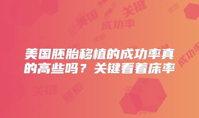 美国胚胎移植的成功率真的高些吗？关键看着床率