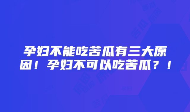 孕妇不能吃苦瓜有三大原因！孕妇不可以吃苦瓜？！