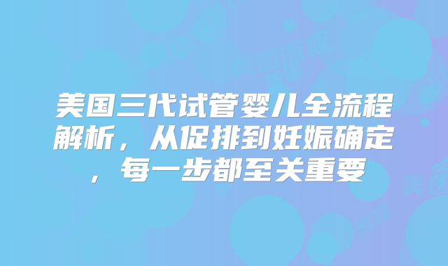 美国三代试管婴儿全流程解析,从促排到妊娠确定,每一步都至关重要