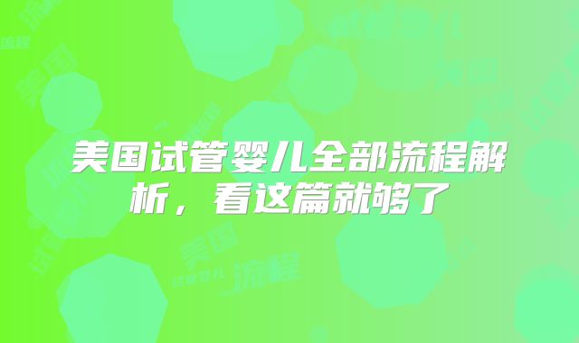 美国试管婴儿全部流程解析，看这篇就够了
