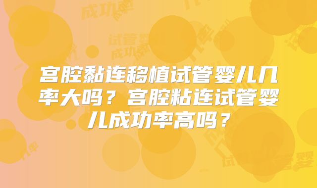 宫腔黏连移植试管婴儿几率大吗？宫腔粘连试管婴儿成功率高吗？