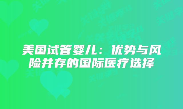 美国试管婴儿：优势与风险并存的国际医疗选择