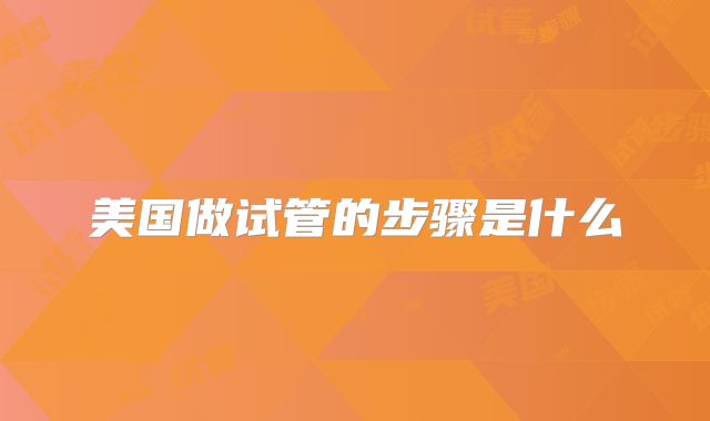 美国做试管的步骤是什么