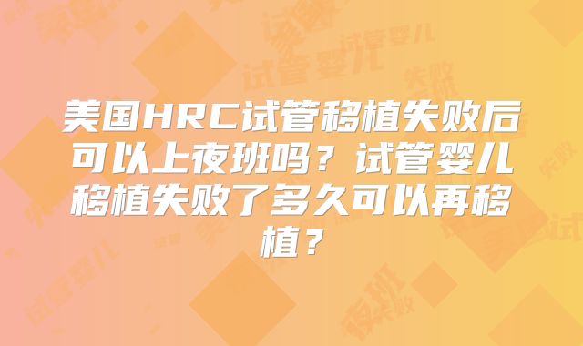 美国HRC试管移植失败后可以上夜班吗?试管婴儿移植失败了多久可以再移植?