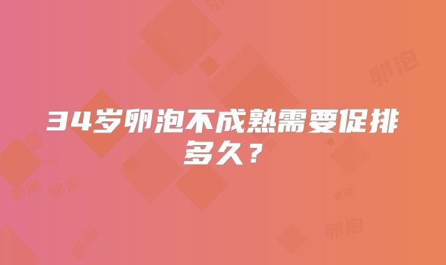 34岁卵泡不成熟需要促排多久?