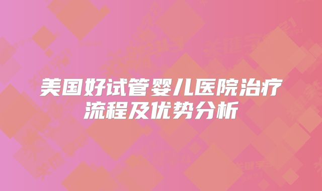 美国好试管婴儿医院治疗流程及优势分析
