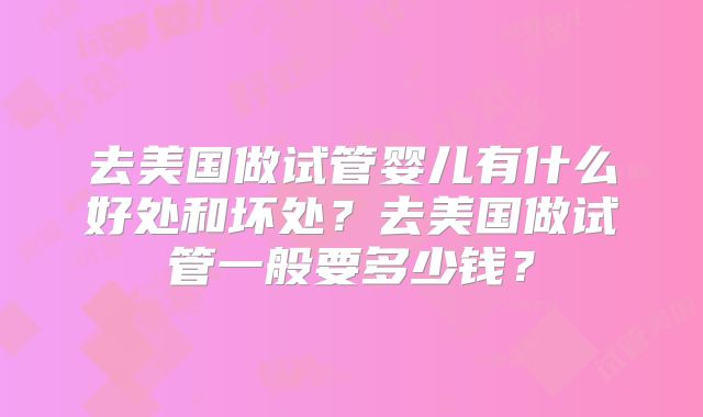 去美国做试管婴儿有什么好处和坏处？去美国做试管一般要多少钱？