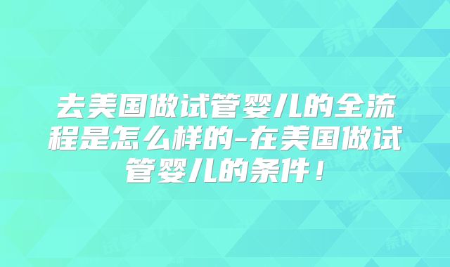 去美国做试管婴儿的全流程是怎么样的-在美国做试管婴儿的条件！