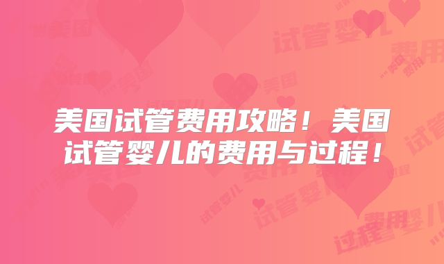 美国试管费用攻略！美国试管婴儿的费用与过程！
