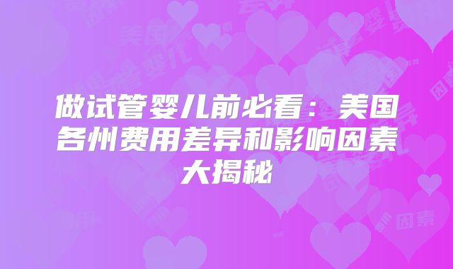 做试管婴儿前必看：美国各州费用差异和影响因素大揭秘