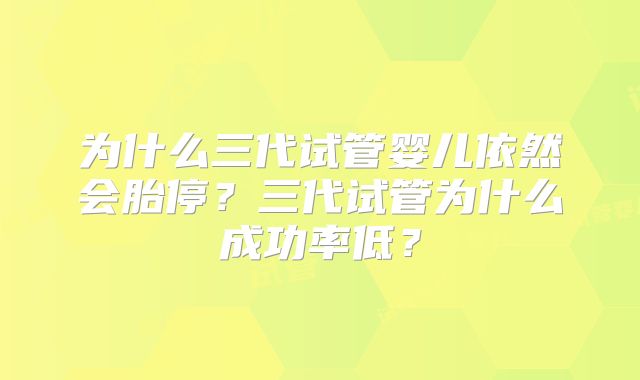 为什么三代试管婴儿依然会胎停？三代试管为什么成功率低？