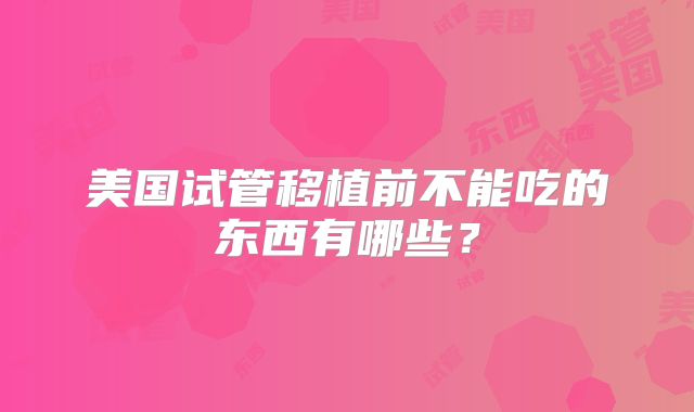 美国试管移植前不能吃的东西有哪些？