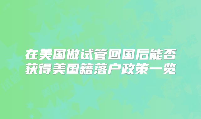 在美国做试管回国后能否获得美国籍落户政策一览
