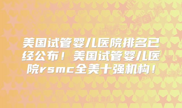 美国试管婴儿医院排名已经公布!美国试管婴儿医院rsmc全美十强机构!