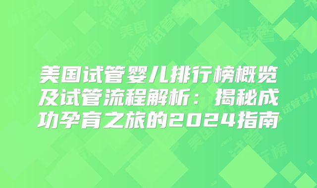 美国试管婴儿排行榜概览及试管流程解析：揭秘成功孕育之旅的2024指南