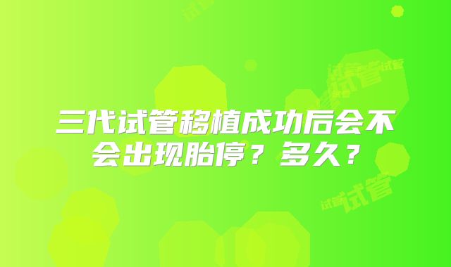 三代试管移植成功后会不会出现胎停?多久?