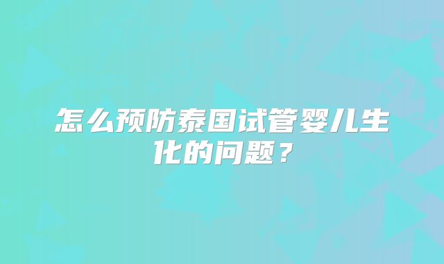 怎么预防泰国试管婴儿生化的问题？