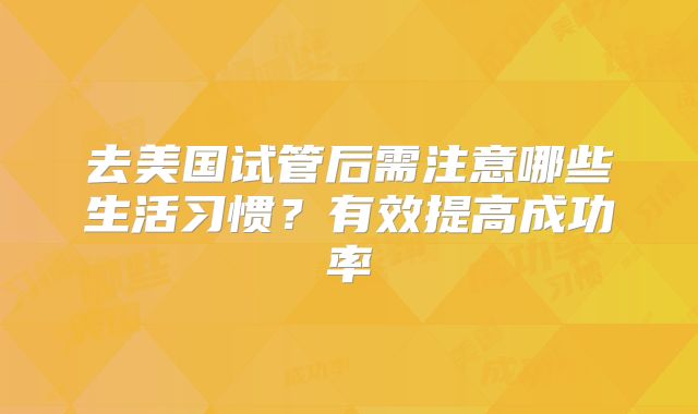 去美国试管后需注意哪些生活习惯？有效提高成功率
