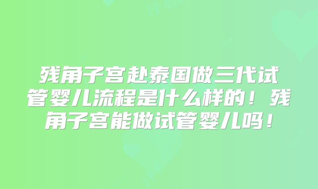 残角子宫赴泰国做三代试管婴儿流程是什么样的！残角子宫能做试管婴儿吗！