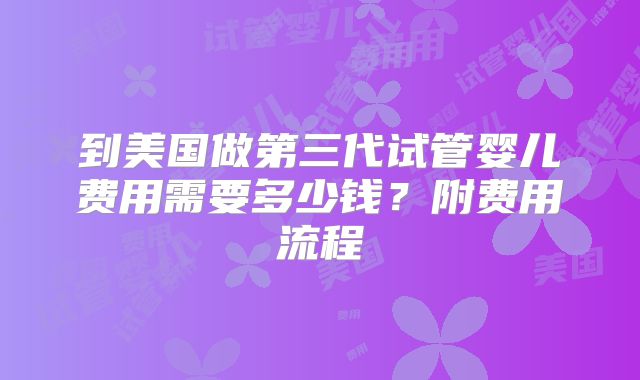 到美国做第三代试管婴儿费用需要多少钱？附费用流程