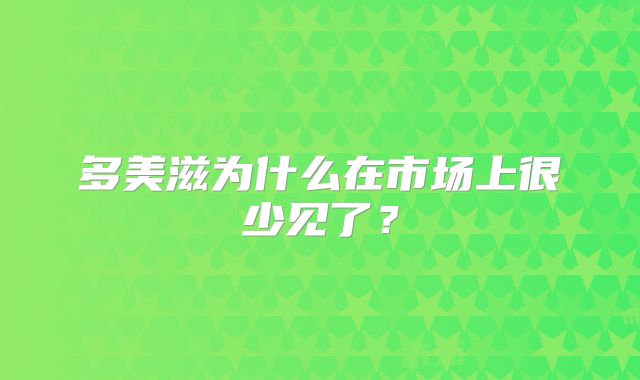 多美滋为什么在市场上很少见了？