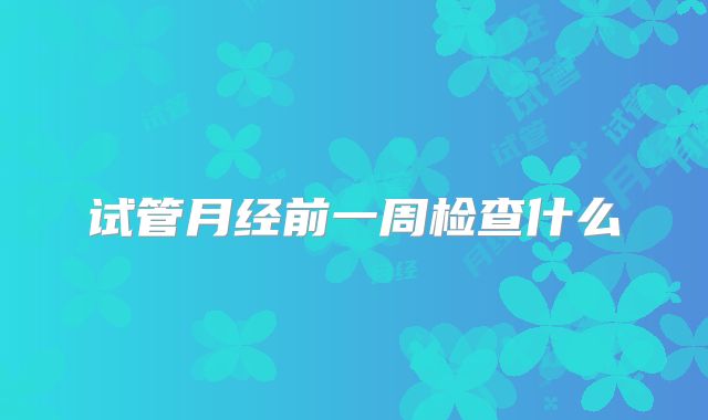 试管月经前一周检查什么