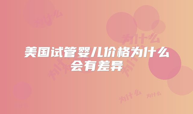 美国试管婴儿价格为什么会有差异