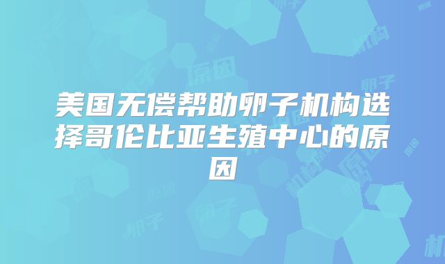 美国无偿帮助卵子机构选择哥伦比亚生殖中心的原因