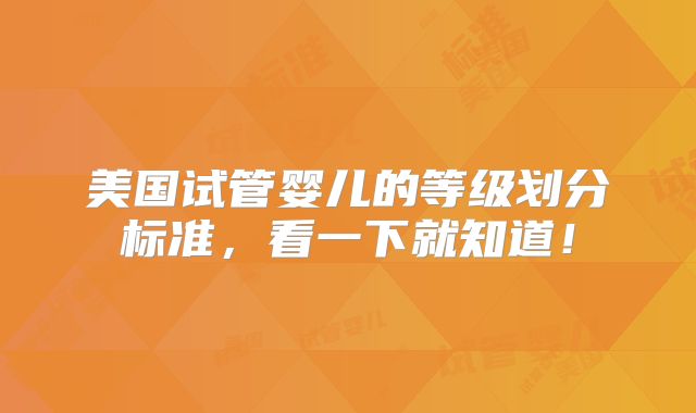 美国试管婴儿的等级划分标准，看一下就知道！