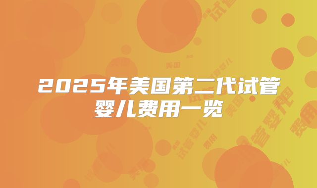 2025年美国第二代试管婴儿费用一览
