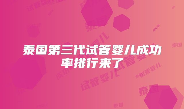泰国第三代试管婴儿成功率排行来了