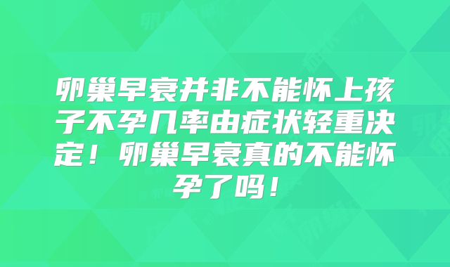 卵巢早衰并非不能怀上孩子不孕几率由症状轻重决定!卵巢早衰真的不能怀孕了吗!