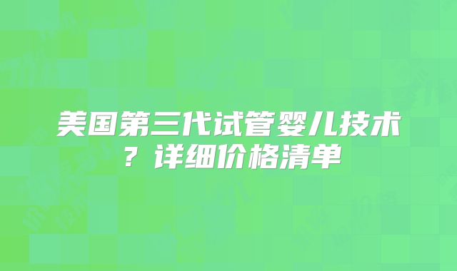 美国第三代试管婴儿技术？详细价格清单