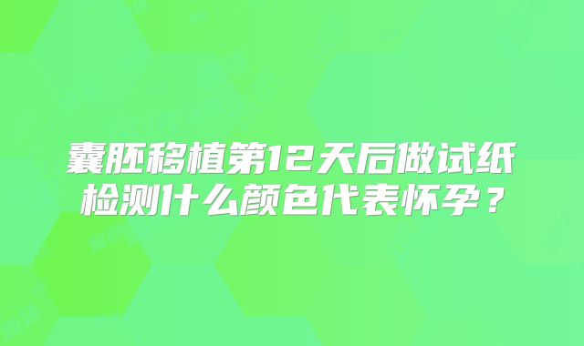 囊胚移植第12天后做试纸检测什么颜色代表怀孕？
