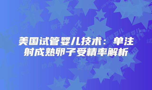 美国试管婴儿技术：单注射成熟卵子受精率解析