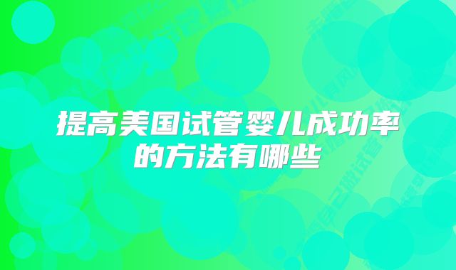 提高美国试管婴儿成功率的方法有哪些