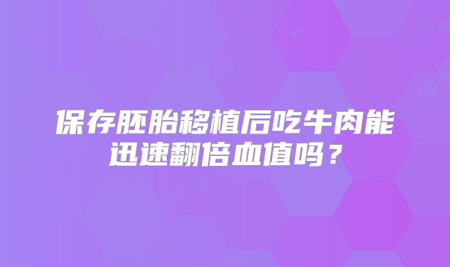 保存胚胎移植后吃牛肉能迅速翻倍血值吗？