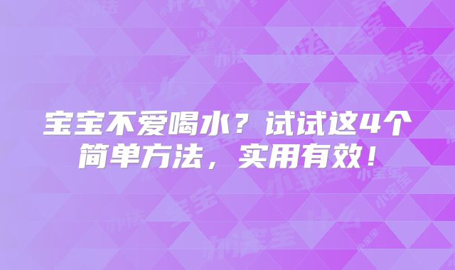 宝宝不爱喝水?试试这4个简单方法,实用有效!