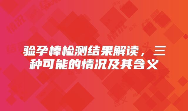 验孕棒检测结果解读，三种可能的情况及其含义