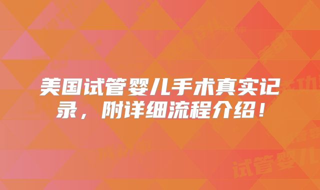 美国试管婴儿手术真实记录，附详细流程介绍！