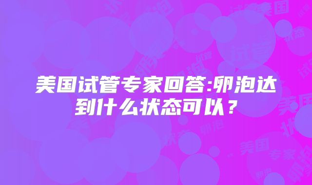 美国试管专家回答:卵泡达到什么状态可以？