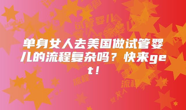 单身女人去美国做试管婴儿的流程复杂吗？快来get！