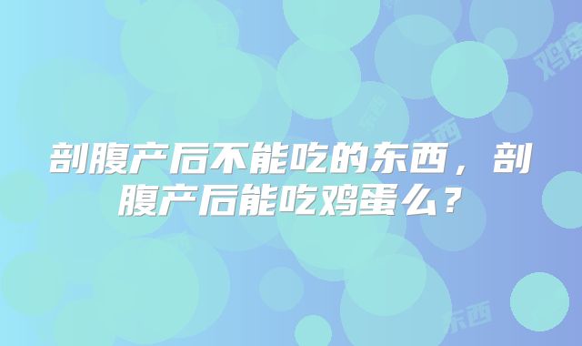 剖腹产后不能吃的东西,剖腹产后能吃鸡蛋么?